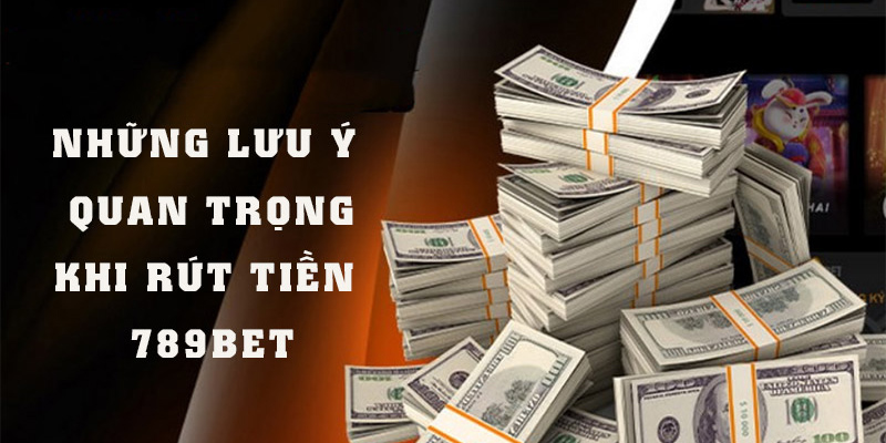 Người chơi cần lưu ý một vài thông tin khi rút tiền 789BET